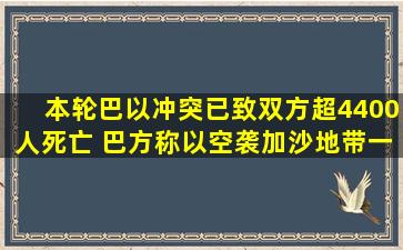 本轮巴以冲突已致双方超4400人死亡 巴方称以空袭加沙地带一医院致...