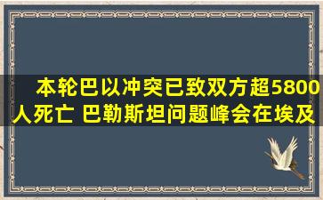 本轮巴以冲突已致双方超5800人死亡 巴勒斯坦问题峰会在埃及举行