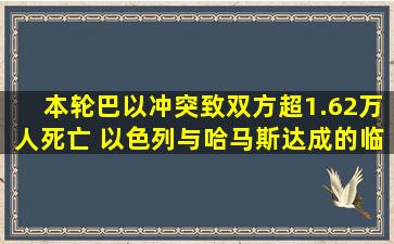 本轮巴以冲突致双方超1.62万人死亡 以色列与哈马斯达成的临时停火...