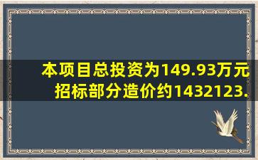 本项目总投资为149.93万元,招标部分造价约1432123.14元