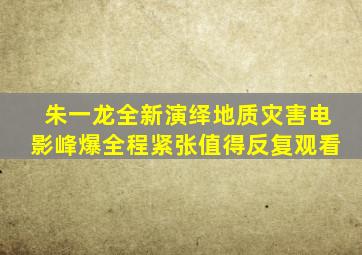 朱一龙全新演绎地质灾害电影《峰爆》,全程紧张,值得反复观看