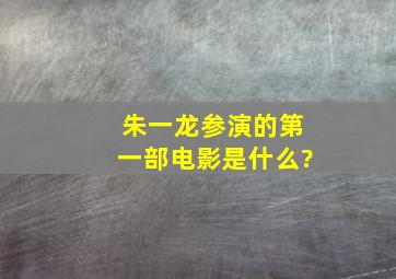 朱一龙参演的第一部电影是什么?