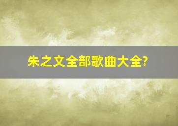 朱之文全部歌曲大全?