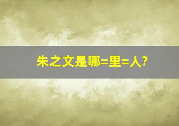 朱之文是哪=里=人?