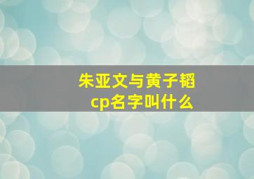 朱亚文与黄子韬cp名字叫什么