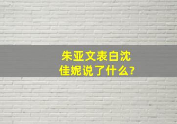 朱亚文表白沈佳妮说了什么?