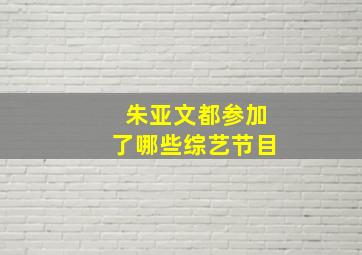 朱亚文都参加了哪些综艺节目(