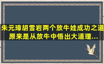 朱元璋、胡雪岩两个放牛娃成功之道,原来是从放牛中悟出大道理...