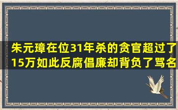 朱元璋在位31年,杀的贪官超过了15万,如此反腐倡廉却背负了骂名...