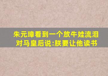 朱元璋看到一个放牛娃,流泪对马皇后说:朕要让他读书