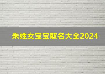 朱姓女宝宝取名大全2024