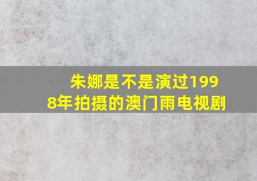 朱娜是不是演过1998年拍摄的澳门雨电视剧