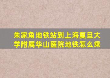 朱家角地铁站到上海复旦大学附属华山医院地铁怎么乘(