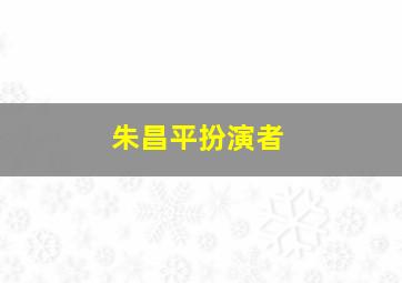 朱昌平扮演者