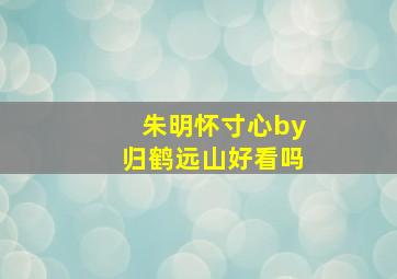 朱明怀寸心by归鹤远山好看吗