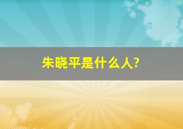 朱晓平是什么人?