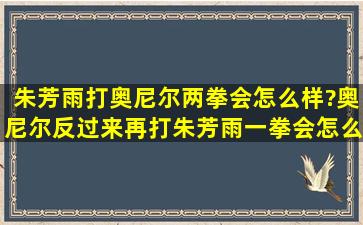 朱芳雨打奥尼尔两拳会怎么样?奥尼尔反过来再打朱芳雨一拳会怎么样?...