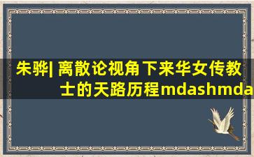 朱骅| 离散论视角下来华女传教士的天路历程——基于《异邦客》的...