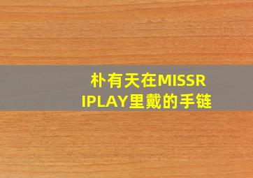 朴有天在MISSRIPLAY里戴的手链。