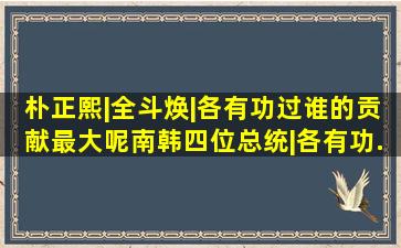 朴正熙|全斗焕|各有功过谁的贡献最大呢。南韩四位总统|各有功...