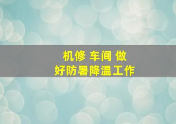 机修 车间 做好防暑降温工作