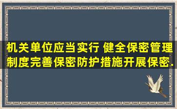 机关,单位应当实行( ),健全保密管理制度,完善保密防护措施,开展保密...