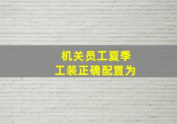 机关员工夏季工装正确配置为()。