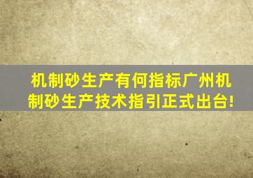 机制砂生产有何指标广州机制砂生产技术指引正式出台!