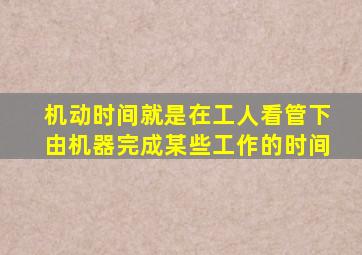 机动时间就是在工人看管下,由机器完成某些工作的时间。()