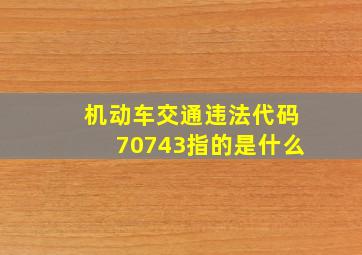 机动车交通违法代码70743指的是什么(