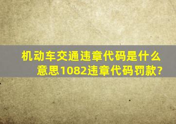 机动车交通违章代码是什么意思1082违章代码罚款?