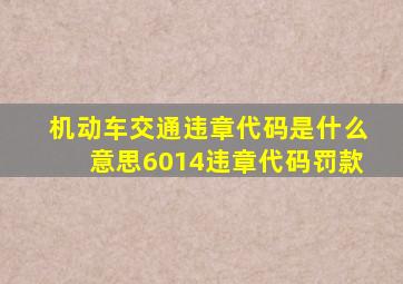 机动车交通违章代码是什么意思6014违章代码罚款