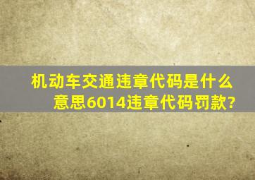 机动车交通违章代码是什么意思6014违章代码罚款?