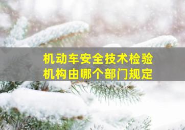 机动车安全技术检验机构由哪个部门规定