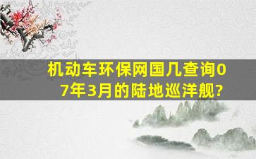 机动车环保网国几查询07年3月的陆地巡洋舰?