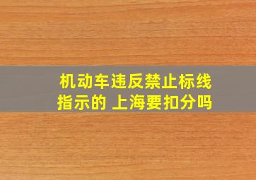机动车违反禁止标线指示的 上海要扣分吗