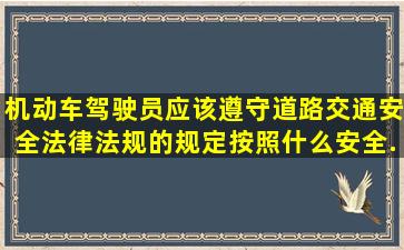 机动车驾驶员应该遵守道路交通安全法律、法规的规定,按照什么安全...