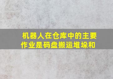 机器人在仓库中的主要作业是码盘、搬运、堆垛和( )