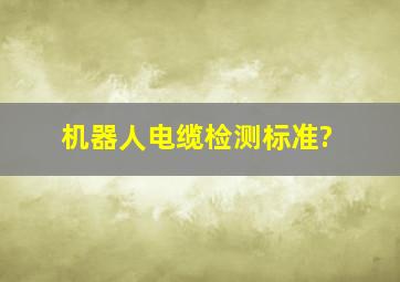 机器人电缆检测标准?