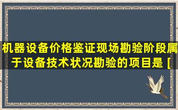 机器设备价格鉴证现场勘验阶段,属于设备技术状况勘验的项目是( )。[...