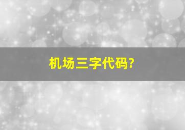 机场三字代码?