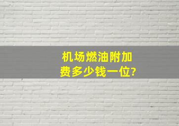 机场燃油附加费多少钱一位?