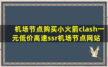 机场节点购买小火箭clash一元低价高速ssr机场节点网站 