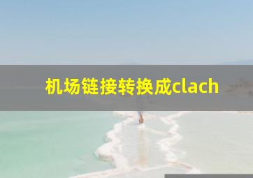 机场链接转换成clach