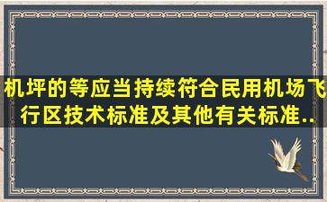 机坪的()等应当持续符合《民用机场飞行区技术标准》及其他有关标准...