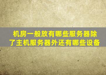 机房一般放有哪些服务器,除了主机服务器外还有哪些设备