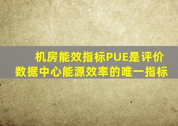 机房能效指标(PUE)是评价数据中心能源效率的唯一指标。