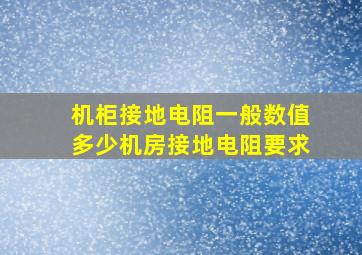 机柜接地电阻一般数值多少(机房接地电阻要求)