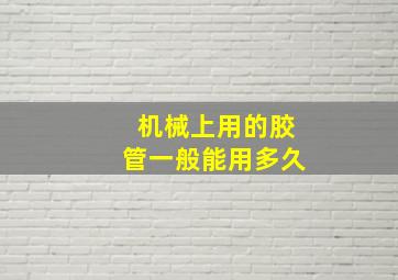 机械上用的胶管一般能用多久