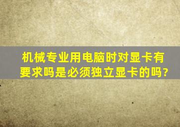 机械专业用电脑时对显卡有要求吗,是必须独立显卡的吗?